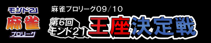モンド21麻雀プロリーグ09/10 第6回モンド21王座決定戦
